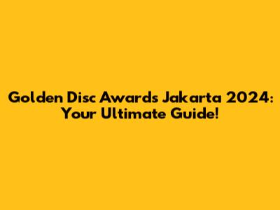 Golden Disc Awards Jakarta 2024: Your Ultimate Guide!