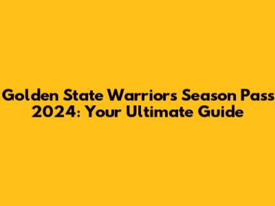 Golden State Warriors Season Pass 2024: Your Ultimate Guide