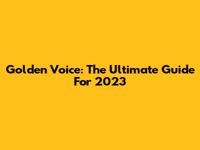 Golden Voice: The Ultimate Guide For 2023