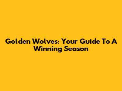 Golden Wolves: Your Guide To A Winning Season