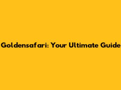 Goldensafari: Your Ultimate Guide