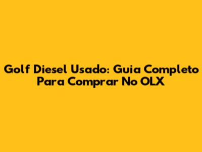 Golf Diesel Usado: Guia Completo Para Comprar No OLX