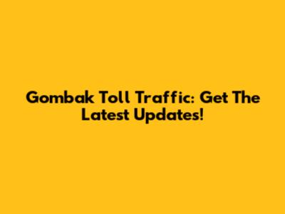 Gombak Toll Traffic: Get The Latest Updates!