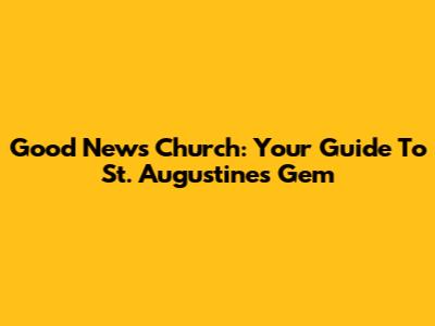 Good News Church: Your Guide To St. Augustine's Gem