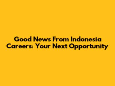 Good News From Indonesia Careers: Your Next Opportunity