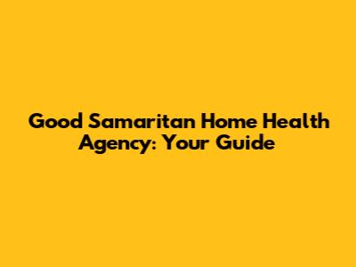 Good Samaritan Home Health Agency: Your Guide
