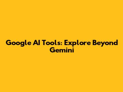 Google AI Tools: Explore Beyond Gemini