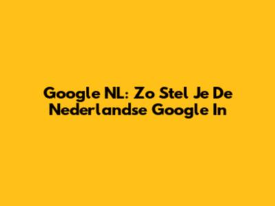 Google NL: Zo Stel Je De Nederlandse Google In