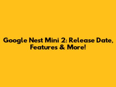 Google Nest Mini 2: Release Date, Features & More!