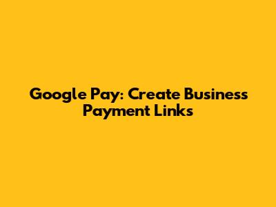 Google Pay: Create Business Payment Links