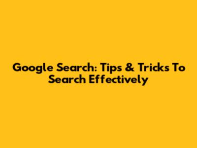 Google Search: Tips & Tricks To Search Effectively