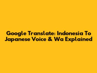 Google Translate: Indonesia To Japanese Voice & 'Wa' Explained
