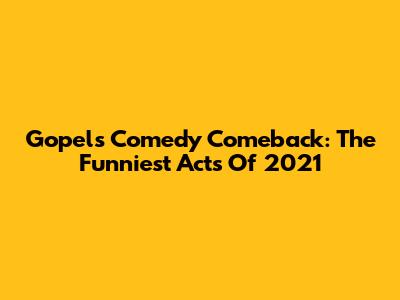Gopel's Comedy Comeback: The Funniest Acts Of 2021