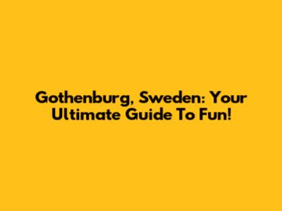Gothenburg, Sweden: Your Ultimate Guide To Fun!