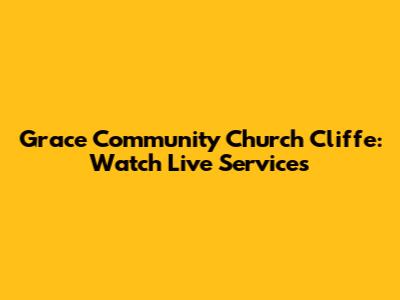 Grace Community Church Cliffe: Watch Live Services