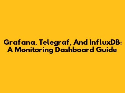Grafana, Telegraf, And InfluxDB: A Monitoring Dashboard Guide