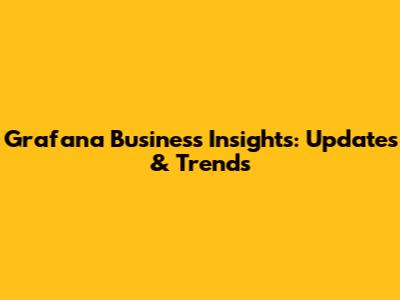 Grafana Business Insights: Updates & Trends