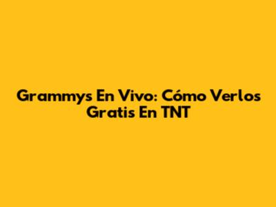 Grammys En Vivo: Cómo Verlos Gratis En TNT