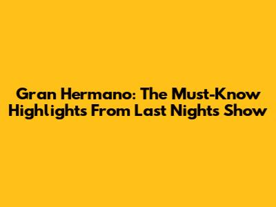 Gran Hermano: The Must-Know Highlights From Last Night's Show