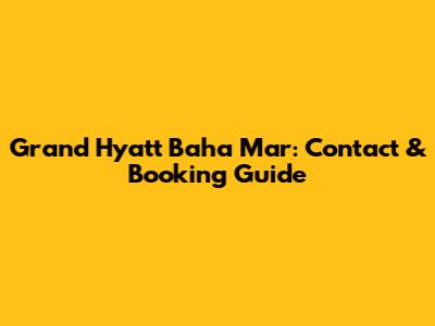 Grand Hyatt Baha Mar: Contact & Booking Guide