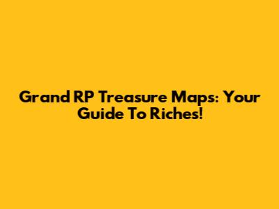 Grand RP Treasure Maps: Your Guide To Riches!