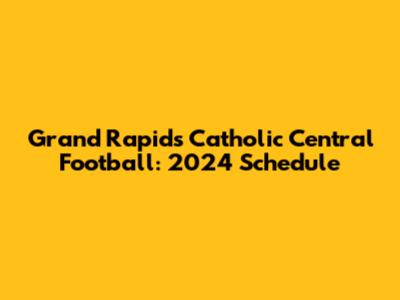 Grand Rapids Catholic Central Football: 2024 Schedule