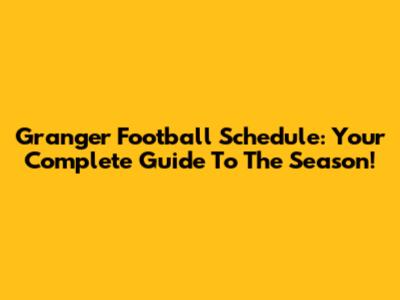 Granger Football Schedule: Your Complete Guide To The Season!
