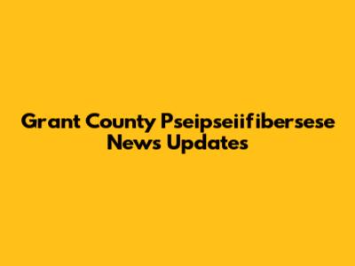Grant County Pseipseiifibersese News Updates