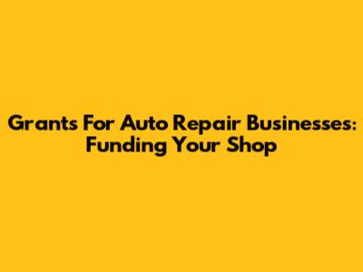 Grants For Auto Repair Businesses: Funding Your Shop