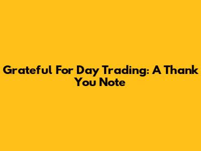 Grateful For Day Trading: A Thank You Note