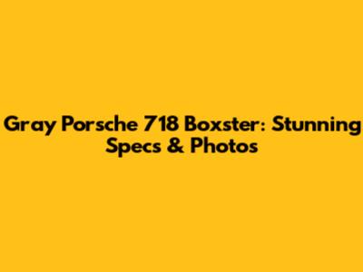 Gray Porsche 718 Boxster: Stunning Specs & Photos