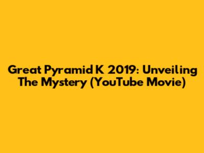 Great Pyramid K 2019: Unveiling The Mystery (YouTube Movie)