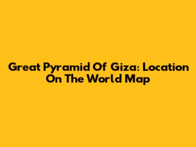 Great Pyramid Of Giza: Location On The World Map