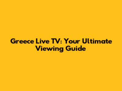Greece Live TV: Your Ultimate Viewing Guide