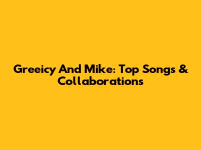 Greeicy And Mike: Top Songs & Collaborations
