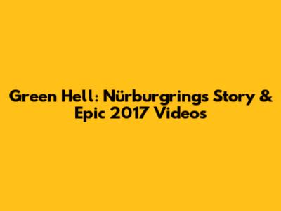 Green Hell: Nürburgring's Story & Epic 2017 Videos