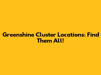 Greenshine Cluster Locations: Find Them All!