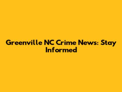 Greenville NC Crime News: Stay Informed