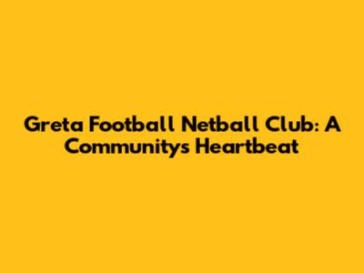 Greta Football Netball Club: A Community's Heartbeat