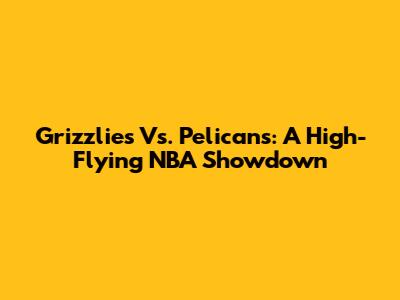Grizzlies Vs. Pelicans: A High-Flying NBA Showdown