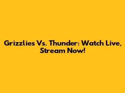 Grizzlies Vs. Thunder: Watch Live, Stream Now!
