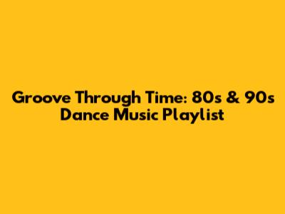Groove Through Time: 80s & 90s Dance Music Playlist