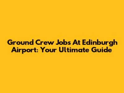 Ground Crew Jobs At Edinburgh Airport: Your Ultimate Guide