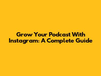 Grow Your Podcast With Instagram: A Complete Guide