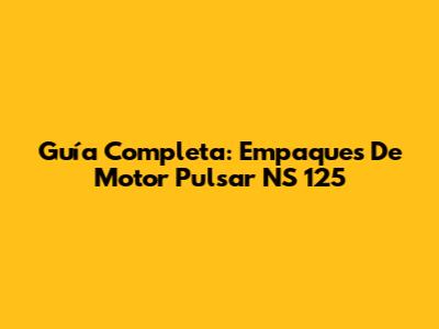 Guía Completa: Empaques De Motor Pulsar NS 125