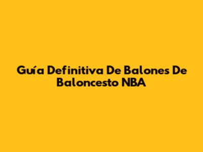 Guía Definitiva De Balones De Baloncesto NBA
