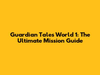 Guardian Tales World 1: The Ultimate Mission Guide