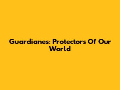 Guardianes: Protectors Of Our World