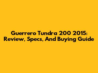 Guerrero Tundra 200 2015: Review, Specs, And Buying Guide