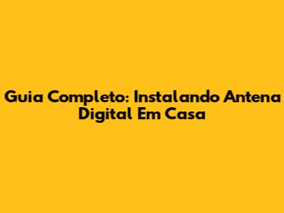 Guia Completo: Instalando Antena Digital Em Casa